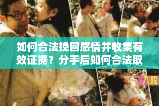 如何合法挽回感情并收集有效证据?分手后如何合法取证 如何合法挽回感情并收集有效证据?分手后如何合法取证