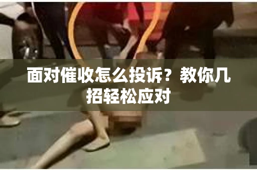 面对催收怎么投诉？教你几招轻松应对