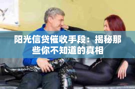 阳光信贷催收手段：揭秘那些你不知道的真相