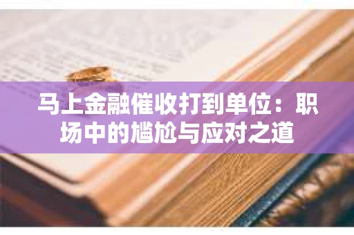 马上金融催收打到单位：职场中的尴尬与应对之道