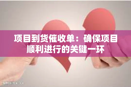 项目到货催收单：确保项目顺利进行的关键一环