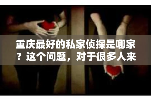 重庆最好的私家侦探是哪家？这个问题，对于很多人来说，可能是一个出于无奈的选择。在这个快节奏的社会，有些人可能因为婚姻、家庭、工作等原因，需要寻求私家侦探的帮助。那么，在重庆，哪家私家侦探是众人眼中的佼佼者呢？今天，我就来和大家聊聊这个话题。