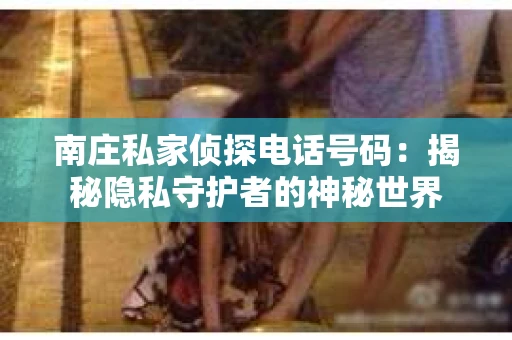 南庄私家侦探电话号码：揭秘隐私守护者的神秘世界
