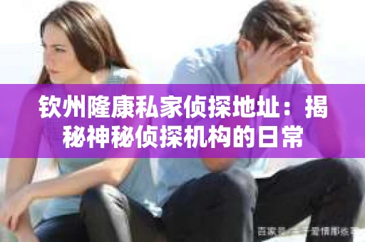 钦州隆康私家侦探地址：揭秘神秘侦探机构的日常