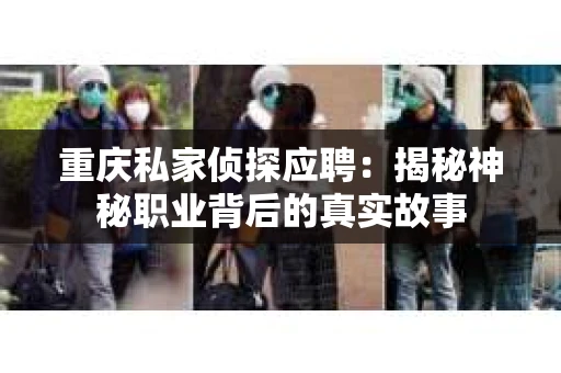 重庆私家侦探应聘：揭秘神秘职业背后的真实故事