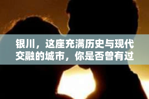 银川，这座充满历史与现代交融的城市，你是否曾有过这样的疑问：银川有私家侦探公司吗？今天，就让我带你一起揭开这个谜团。