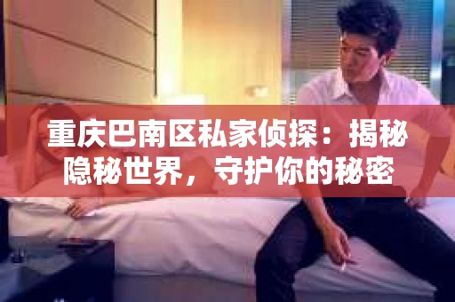 重庆巴南区私家侦探：揭秘隐秘世界，守护你的秘密