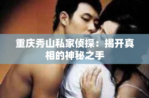 重庆秀山私家侦探：揭开真相的神秘之手