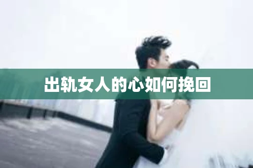 出轨女人的心如何挽回