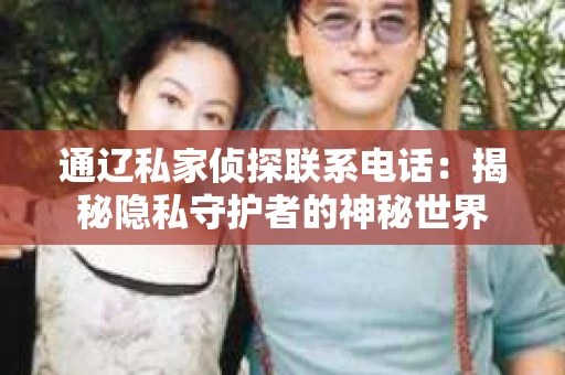 通辽私家侦探联系电话：揭秘隐私守护者的神秘世界