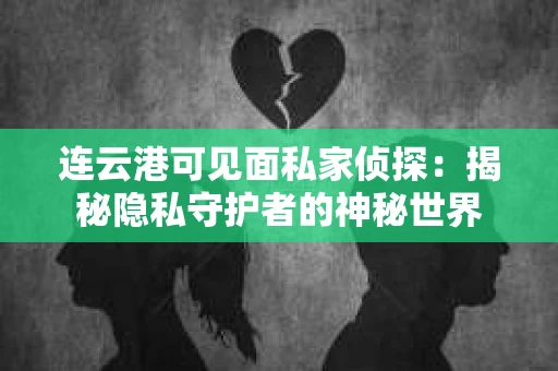 连云港可见面私家侦探：揭秘隐私守护者的神秘世界