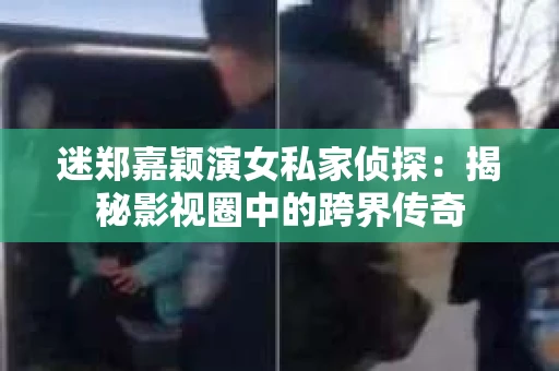 迷郑嘉颖演女私家侦探：揭秘影视圈中的跨界传奇