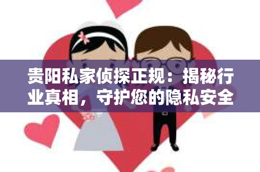贵阳私家侦探正规：揭秘行业真相，守护您的隐私安全