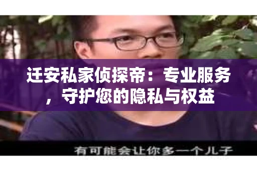 迁安私家侦探帝：专业服务，守护您的隐私与权益