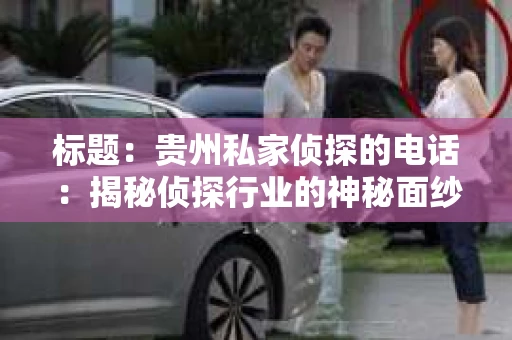 标题：贵州私家侦探的电话：揭秘侦探行业的神秘面纱