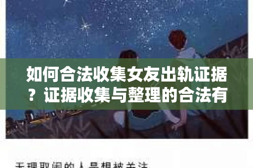 如何合法收集女友出轨证据?证据收集与整理的合法有效策略 如何合法收集女友出轨证据?证据收集与整理的合法有效策略