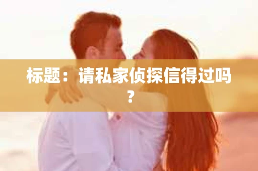 标题：请私家侦探信得过吗？