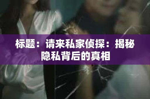标题：请来私家侦探：揭秘隐私背后的真相