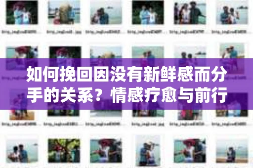 如何挽回因没有新鲜感而分手的关系？情感疗愈与前行计划