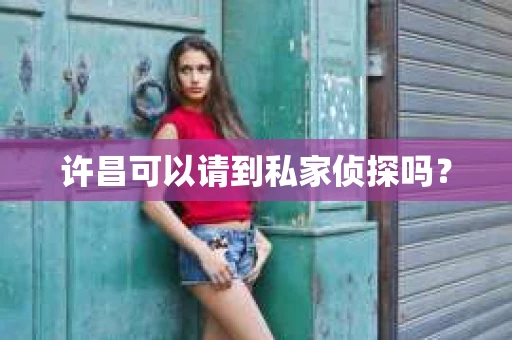 许昌可以请到私家侦探吗？