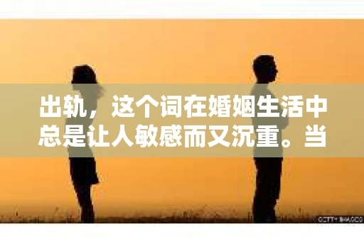 出轨，这个词在婚姻生活中总是让人敏感而又沉重。当它发生时，如何谈判挽回，如何重新建立信任，成为了许多夫妻面临的问题。今天，我们就来聊聊这个话题，希望能给那些正在经历婚姻困境的朋友们一些帮助。