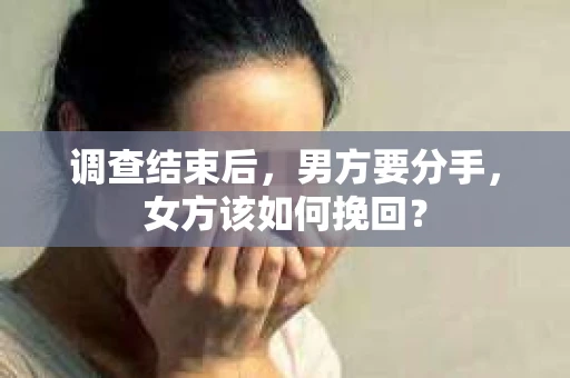 调查结束后，男方要分手，女方该如何挽回？