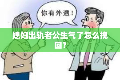 媳妇出轨老公生气了怎么挽回？