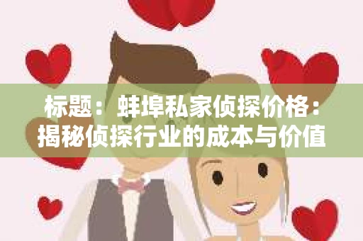标题：蚌埠私家侦探价格：揭秘侦探行业的成本与价值