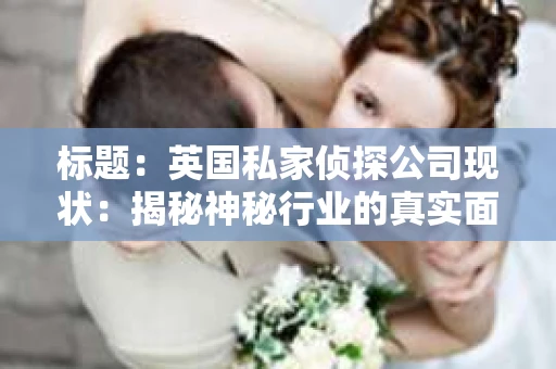 标题：英国私家侦探公司现状：揭秘神秘行业的真实面貌