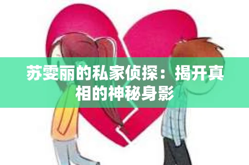 苏雯丽的私家侦探：揭开真相的神秘身影