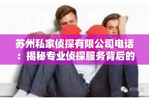 苏州私家侦探有限公司电话：揭秘专业侦探服务背后的故事