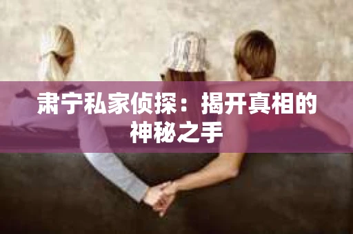 肃宁私家侦探：揭开真相的神秘之手