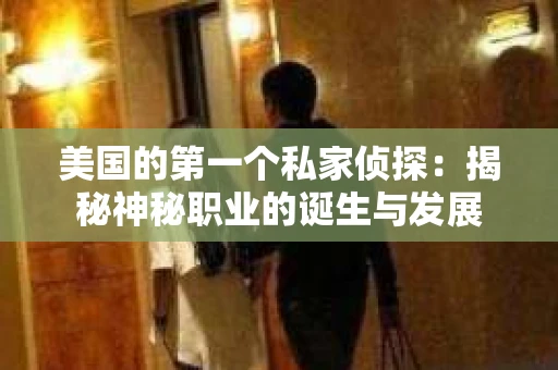 美国的第一个私家侦探：揭秘神秘职业的诞生与发展