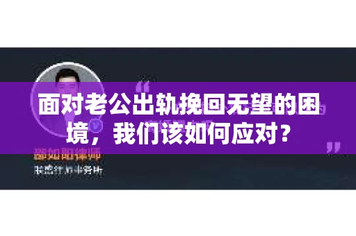 面对老公出轨挽回无望的困境，我们该如何应对？