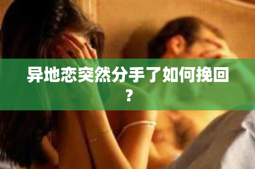 异地恋突然分手了如何挽回？