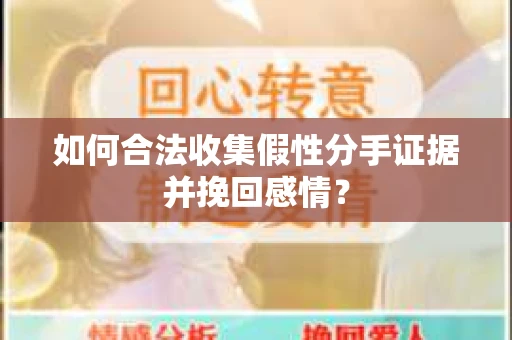 如何合法收集假性分手证据并挽回感情？