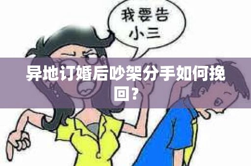 异地订婚后吵架分手如何挽回？