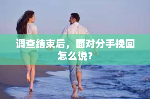 调查结束后，面对分手挽回怎么说？