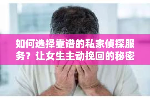 如何选择靠谱的私家侦探服务？让女生主动挽回的秘密武器怎么办？