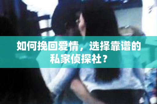 如何挽回爱情，选择靠谱的私家侦探社？