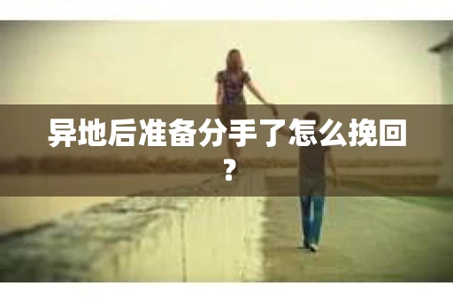 异地后准备分手了怎么挽回? 异地后准备分手了怎么挽回?