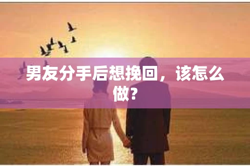 男友分手后想挽回，该怎么做？