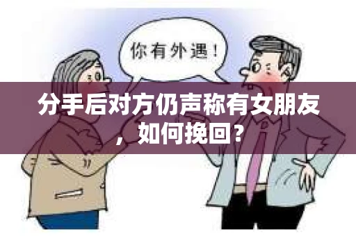 分手后对方仍声称有女朋友，如何挽回？