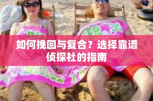 如何挽回与复合？选择靠谱侦探社的指南