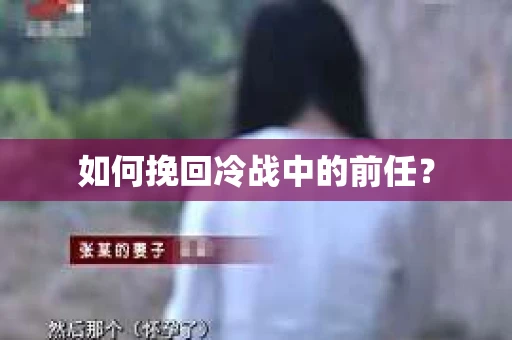 如何挽回冷战中的前任？