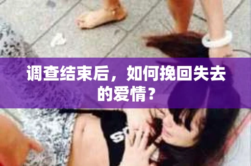 调查结束后，如何挽回失去的爱情？