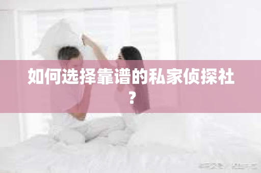 如何选择靠谱的私家侦探社？