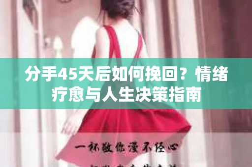 分手45天后如何挽回？情绪疗愈与人生决策指南