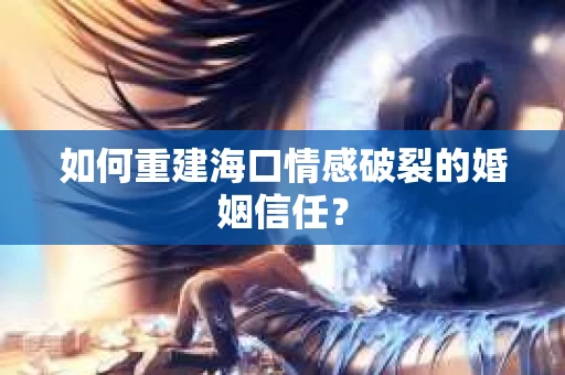 如何重建海口情感破裂的婚姻信任？