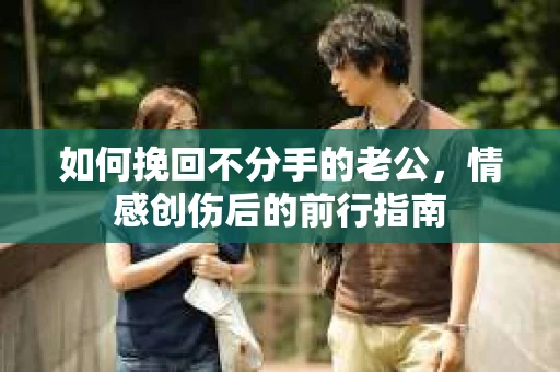 如何挽回不分手的老公，情感创伤后的前行指南